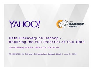 Data Discovery on Hadoop -
Realizing the Full Potential of Your Data
P R E S E N T E D B Y T h i r u v e l T h i r u m o o l a n , S u m e e t S i n g h ⎪ J u n e 3 , 2 0 1 4
2014 Hadoop Summit, San Jose, California
 
