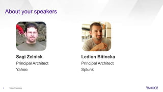 About your speakers
2 Yahoo Proprietary
Sagi Zelnick Ledion Bitincka
Principal Architect Principal Architect
Yahoo Splunk
 