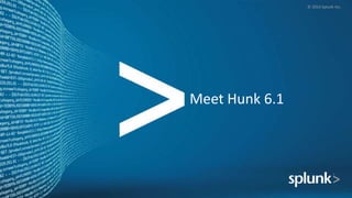 © 2014 Splunk Inc.
Meet Hunk 6.1
 