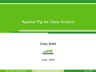 Apache Pig for Data Science
Casey Stella
June, 2014
Casey Stella (Hortonworks) Apache Pig for Data Science June, 2014
 