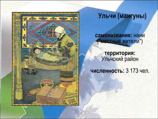 Ульчи (мангуны)

 самоназвание: нани
  ("местные жители")
     территория:
    Ульчский район
численность: 3 173 чел.
 
