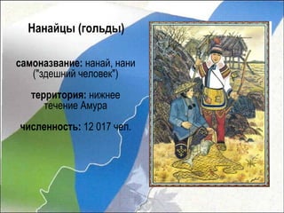 Нанайцы (гольды)

самоназвание: нанай, нани
   ("здешний человек")
   территория: нижнее
      течение Амура
численность: 12 017 чел.
 