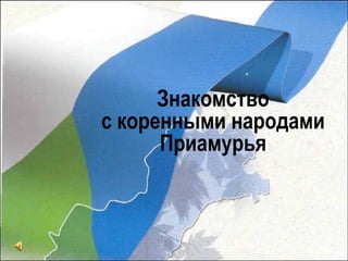 Знакомство
с коренными народами
      Приамурья
 