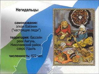Негидальцы

   самоназвание:
    элкан бэйэнин
 ("настоящие люди")
территория: бассейн
    реки Амгунь,
Николаевский район,
    озеро Удыль
численность: 622 чел.
 