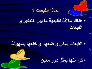 لماذا القبعات ؟   هناك علاقة تقليدية ما بين التفكير و القبعات  القبعات يمكن و ضعها  و خلعها بسهولة  كل منها يمثل دور معين  