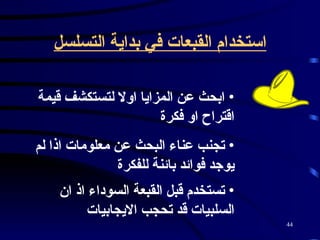 استخدام القبعات في بداية التسلسل ابحث عن المزايا اولا لتستكشف قيمة اقتراح او فكرة  تجنب عناء البحث عن معلومات اذا لم يوجد فوائد بائنة للفكرة  تستخدم قبل القبعة السوداء اذ ان السلبيات قد تحجب الايجابيات   