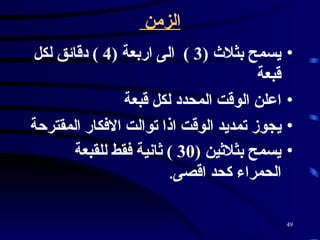 الزمن  يسمح بثلاث  (3 )  الى اربعة  (4 )  دقائق لكل قبعة اعلن الوقت المحدد لكل قبعة  يجوز تمديد الوقت اذا توالت الافكار المقترحة  يسمح بثلاثين  (30 )  ثانية فقط للقبعة الحمراء كحد اقصى .   