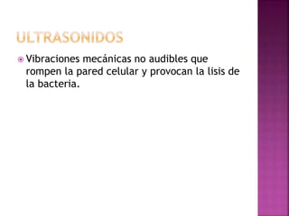  Vibraciones mecánicas no audibles que
rompen la pared celular y provocan la lisis de
la bacteria.
 