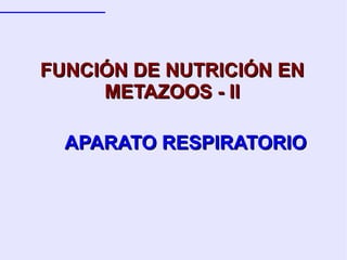 APARATO RESPIRATORIO FUNCIÓN DE NUTRICIÓN EN METAZOOS - II 