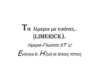 Tα    λίμερικ με εικόνεσ..
        (limerick).
     Λίμερικ-Γλώσσα ST’ 1/
Eνότθτα 6: H ζωή σε άλλους τόπους
 