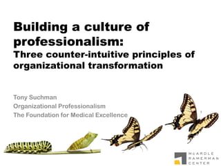 Building a culture of
professionalism:
Three counter-intuitive principles of
organizational transformation
Tony Suchman
Organizational Professionalism
The Foundation for Medical Excellence
 