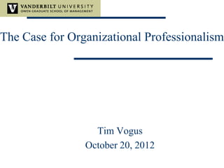 The Case for Organizational Professionalism
Tim Vogus
October 20, 2012
 