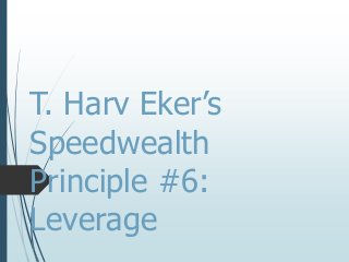 T. Harv Eker’s
Speedwealth
Principle #6:
Leverage
 