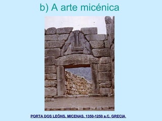 b) A arte micénica
PORTA DOS LEÓNS. MICENAS. 1350-1250 a.C. GRECIAPORTA DOS LEÓNS. MICENAS. 1350-1250 a.C. GRECIA
 
