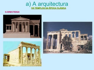 a) A arquitectura
OS TEMPLOS DA ÉPOCA CLÁSICAOS TEMPLOS DA ÉPOCA CLÁSICA
O ERECTEIONO ERECTEION
 