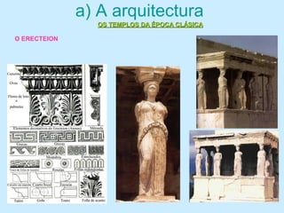 a) A arquitectura
OS TEMPLOS DA ÉPOCA CLÁSICAOS TEMPLOS DA ÉPOCA CLÁSICA
O ERECTEION
 