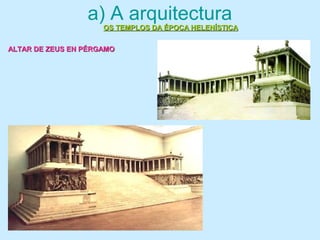 a) A arquitectura
OS TEMPLOS DA ÉPOCA HELENÍSTICAOS TEMPLOS DA ÉPOCA HELENÍSTICA
ALTAR DE ZEUS EN PÉRGAMOALTAR DE ZEUS EN PÉRGAMO
 