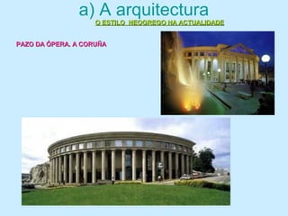 a) A arquitectura
PAZO DA ÓPERA. A CORUÑAPAZO DA ÓPERA. A CORUÑA
O ESTILO NEOGREGO NA ACTUALIDADEO ESTILO NEOGREGO NA ACTUALIDADE
 