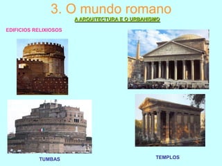 3. O mundo romano
A ARQUITECTURA E O URBANISMO
EDIFICIOS RELIXIOSOS

TUMBAS

TEMPLOS

 