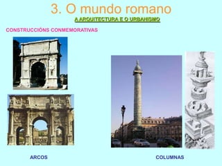 3. O mundo romano
A ARQUITECTURA E O URBANISMO
CONSTRUCCIÓNS CONMEMORATIVAS

ARCOS

COLUMNAS

 