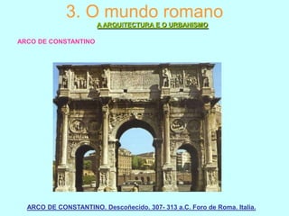 3. O mundo romano
A ARQUITECTURA E O URBANISMO
ARCO DE CONSTANTINO

ARCO DE CONSTANTINO. Descoñecido. 307- 313 a.C. Foro de Roma. Italia.

 
