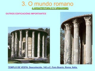 3. O mundo romano
A ARQUITECTURA E O URBANISMO
OUTROS EDIFICACIÓNS IMPORTANTES

TEMPLO DE VESTA. Descoñecido. 142 a.C. Foro Boario. Roma. Italia.

 