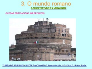 3. O mundo romano
A ARQUITECTURA E O URBANISMO
OUTRAS EDIFICACIÓNS IMPORTANTES

TUMBA DE ADRIANO/ CASTEL SANTANGELO. Descoñecido. 117-138 d.C. Roma. Italia.

 