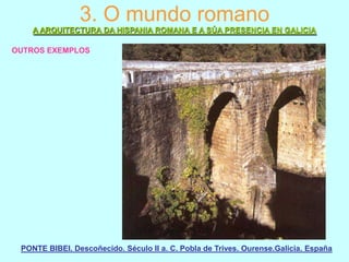 3. O mundo romano
A ARQUITECTURA DA HISPANIA ROMANA E A SÚA PRESENCIA EN GALICIA
OUTROS EXEMPLOS

PONTE BIBEI. Descoñecido. Século II a. C. Pobla de Trives. Ourense.Galicia. España

 