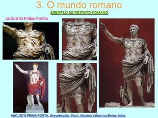 3. O mundo romano
EXEMPLO DE RETRATO ROMANO
AUGUSTO PRIMA PORTA

AUGUSTO PRIMA PORTA. Descoñecido. 19a.C. Museos Vaticanos.Roma. Italia.

 