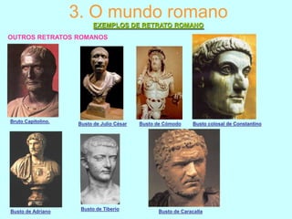 3. O mundo romano
EXEMPLOS DE RETRATO ROMANO
OUTROS RETRATOS ROMANOS

Bruto Capitolino.

Busto de Adriano

Busto de Julio César

Busto de Tiberio

Busto de Cómodo

Busto colosal de Constantino

Busto de Caracalla

 