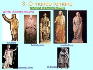 3. O mundo romano
EXEMPLOS DE RETRATO ROMANO
OUTROS RETRATOS ROMANOS

Aule Metele
Patricio Barberini

Emperador Claudio

Augusto oferante

Os Tetrarcas

 
