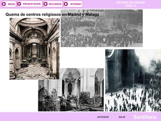 HISTORIA DE ESPAÑA
TEMA 13
RECURSOS INTERNETPRESENTACIÓN
Santillana
INICIO
SALIRSALIRANTERIORANTERIOR
Quema de centros religiosos en Madrid y Málaga
 