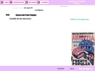 HISTORIA DE ESPAÑA
TEMA 13
RECURSOS INTERNETPRESENTACIÓN
Santillana
INICIO
SALIRSALIRANTERIORANTERIOR
Sortir
Poder i conflicte en el primer terç del segle XX
La Segona República
Armand Figuera
1936
15
Govern del Front Popular
Cartells de les eleccions CEDA en las elecciones
 