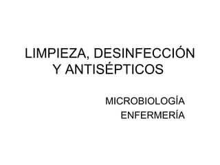 LIMPIEZA, DESINFECCIÓN
    Y ANTISÉPTICOS

          MICROBIOLOGÍA
             ENFERMERÍA
 