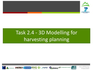 Task 2.4 - 3D Modelling for
harvesting planning

Kick-off Meeting
8-9/jan/2014

 
