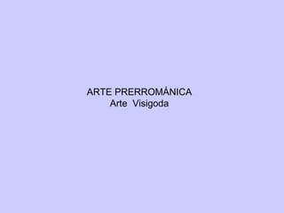 ARTE PRERROMÁNICA
Arte Visigoda

 