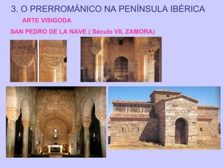 3. O PRERROMÁNICO NA PENÍNSULA IBÉRICA
ARTE VISIGODA
SAN PEDRO DE LA NAVE ( Século VII, ZAMORA)

 