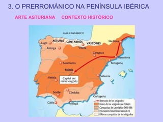3. O PRERROMÁNICO NA PENÍNSULA IBÉRICA
ARTE ASTURIANA

CONTEXTO HISTÓRICO

 