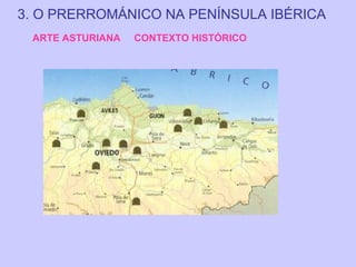 3. O PRERROMÁNICO NA PENÍNSULA IBÉRICA
ARTE ASTURIANA

CONTEXTO HISTÓRICO

 