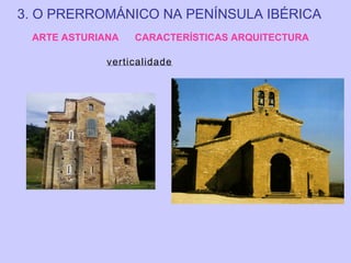3. O PRERROMÁNICO NA PENÍNSULA IBÉRICA
ARTE ASTURIANA

CARACTERÍSTICAS ARQUITECTURA

verticalidade

 