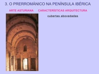 3. O PRERROMÁNICO NA PENÍNSULA IBÉRICA
ARTE ASTURIANA

CARACTERÍSTICAS ARQUITECTURA
cubertas abovedadas

 