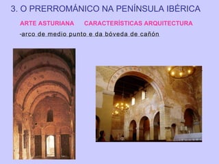 3. O PRERROMÁNICO NA PENÍNSULA IBÉRICA
ARTE ASTURIANA

CARACTERÍSTICAS ARQUITECTURA

-arco de medio punto e da bóveda de cañón

San Miguel de Lillo.
S. IX.
Oviedo.

 