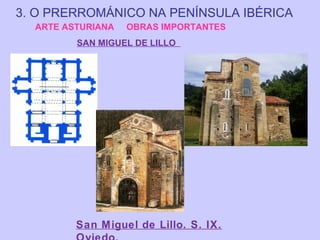 3. O PRERROMÁNICO NA PENÍNSULA IBÉRICA
ARTE ASTURIANA

OBRAS IMPORTANTES

SAN MIGUEL DE LILLO

San Miguel de Lillo. S. IX.

 