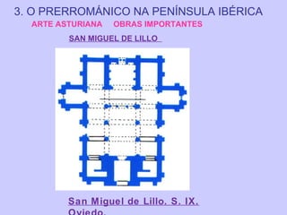 3. O PRERROMÁNICO NA PENÍNSULA IBÉRICA
ARTE ASTURIANA

OBRAS IMPORTANTES

SAN MIGUEL DE LILLO

San Miguel de Lillo. S. IX.

 