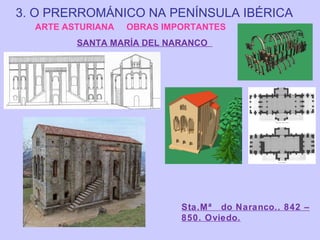 3. O PRERROMÁNICO NA PENÍNSULA IBÉRICA
ARTE ASTURIANA

OBRAS IMPORTANTES

SANTA MARÍA DEL NARANCO

Sta.Mª do Naranco.. 842 –
850. Oviedo.

 