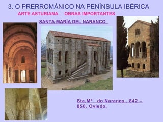 3. O PRERROMÁNICO NA PENÍNSULA IBÉRICA
ARTE ASTURIANA

OBRAS IMPORTANTES

SANTA MARÍA DEL NARANCO

Sta.Mª do Naranco.. 842 –
850. Oviedo.

 