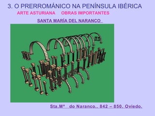 3. O PRERROMÁNICO NA PENÍNSULA IBÉRICA
ARTE ASTURIANA

OBRAS IMPORTANTES

SANTA MARÍA DEL NARANCO

Sta.Mª

do Naranco.. 842 – 850. Oviedo.

 
