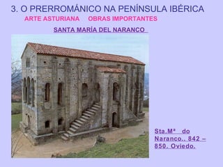 3. O PRERROMÁNICO NA PENÍNSULA IBÉRICA
ARTE ASTURIANA

OBRAS IMPORTANTES

SANTA MARÍA DEL NARANCO

Sta.Mª do
Naranco.. 842 –
850. Oviedo.

 
