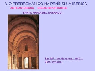3. O PRERROMÁNICO NA PENÍNSULA IBÉRICA
ARTE ASTURIANA

OBRAS IMPORTANTES

SANTA MARÍA DEL NARANCO

Sta.Mª do Naranco.. 842 –
850. Oviedo.

 