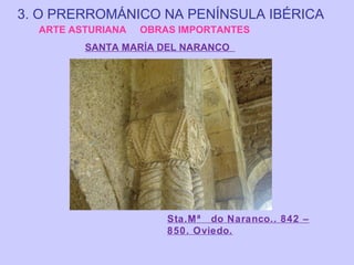 3. O PRERROMÁNICO NA PENÍNSULA IBÉRICA
ARTE ASTURIANA

OBRAS IMPORTANTES

SANTA MARÍA DEL NARANCO

Sta.Mª do Naranco.. 842 –
850. Oviedo.

 